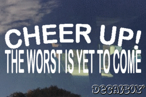 Cheer Up The Worst Is Yet To Come Vinyl Die-cut Decal