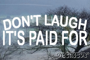 Dont Laugh Its Paid For Vinyl Die-cut Decal