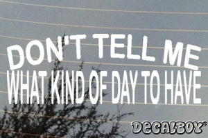 Dont Tell Me What Kind Of Day To Have Vinyl Die-cut Decal
