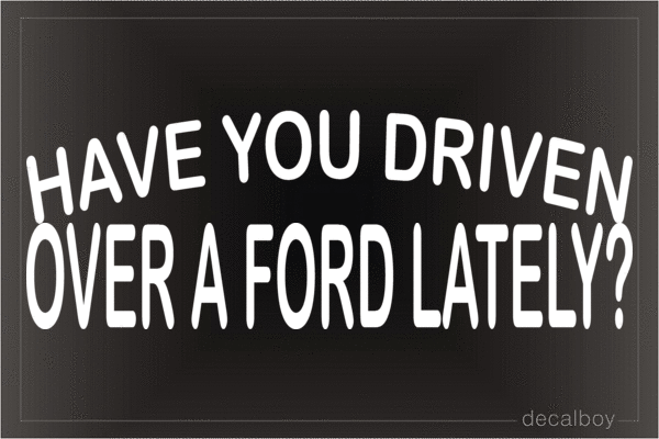 Have You Driven Over A Ford Lately Vinyl Die-cut Decal