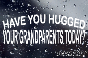 Have You Hugged Your Grandparents Today Vinyl Die-cut Decal