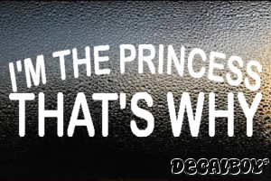 Im The Princess Thats Why Vinyl Die-cut Decal