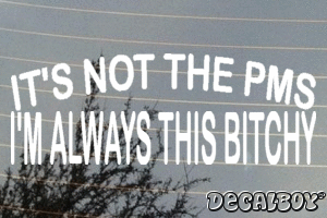 Its Not The Pms Im Always This Bitchy Vinyl Die-cut Decal