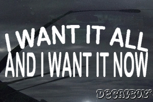 I Want It All And I Want It Now Vinyl Die-cut Decal