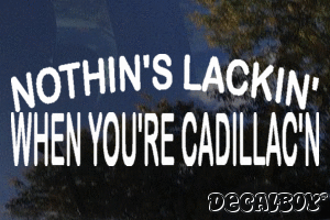 Nothins Lackin When Youre Cadillacn Vinyl Die-cut Decal