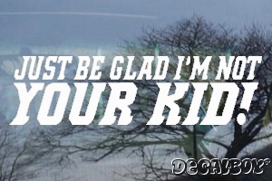 Just Be Glad Im Not Your Kid Car Decal