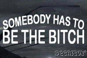 Somebody Has To Be The Bitch Vinyl Die-cut Decal