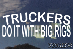 Truckers Do It With Big Rigs Vinyl Die-cut Decal