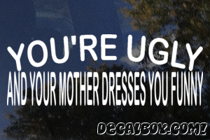 Your Ugly And Your Mother Dresses You Funny Vinyl Die-cut Decal