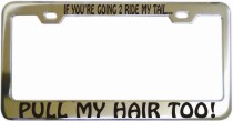 If Youre Going 2 Ride My Tail Pull My Hair Chrome License Frame