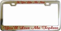 If You Like Me Now You Will Love Me Topless Chrome License Frame