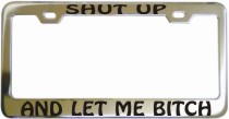 Shut Up And Let Me Bitch Chrome License Frame