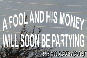 A Fool And His Money Will Soon Be Partying Vinyl Die-cut Decal