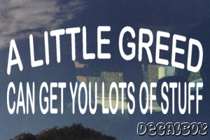 A Little Greed Can Get You Lots Of Stuff Vinyl Die-cut Decal