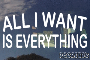 All I Want Everything Vinyl Die-cut Decal