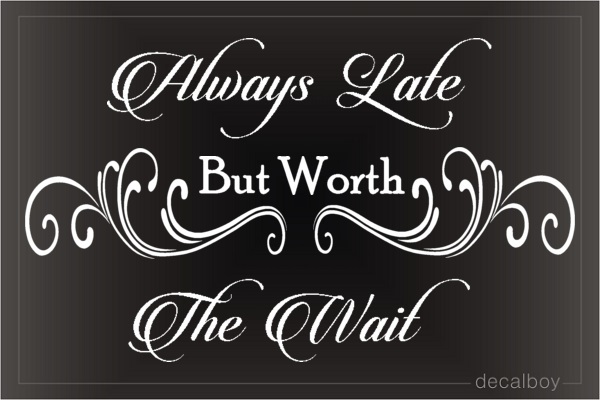 Always Late Worth The Wait Decal