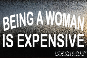 Being A Woman Is Expensive Decal