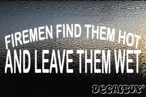 Firemen Find Them Hot And Leave Them Wet Vinyl Die-cut Decal