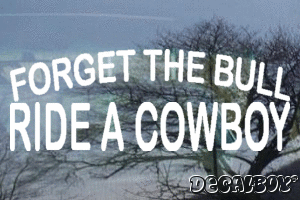 Forget The Bull Ride A Cowboy Vinyl Die-cut Decal