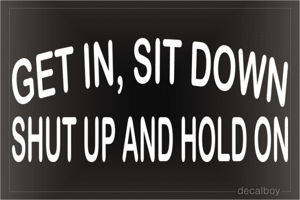 Get In Sit Down Shut Up And Hold On Vinyl Die-cut Decal