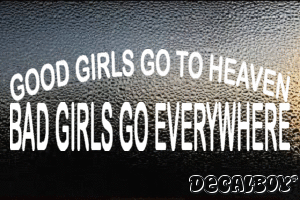 Good Girls Go To Heaven Bad Girls Go Everywhere Decal