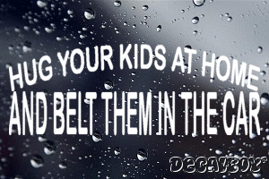 Hug Your Kids At Home And Belt Them In The Car Vinyl Die-cut Decal