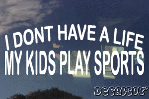 I Dont Have A Life My Kids Play Sports Vinyl Die-cut Decal