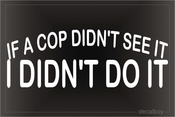 If A Cop Didnt See It I Didnt Do It Vinyl Die-cut Decal