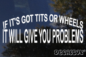 If Its Got Tits Or Wheels It Will Give You Problems Vinyl Die-cut Decal