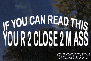 If You Can Read This You R 2 Close 2 M Ass Vinyl Die-cut Decal