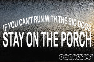If You Cant Run With The Big Dogs Stay On The Porch Vinyl Die-cut Decal