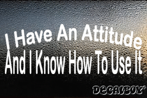 I Have An Attitude And I Know How To Use It Decal
