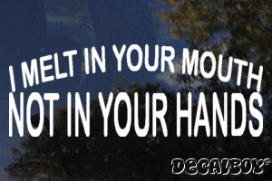 I Melt In Your Mouth Not In Your Hands Decal