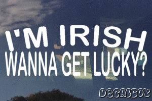 Im Irish Wanna Get Lucky Decal