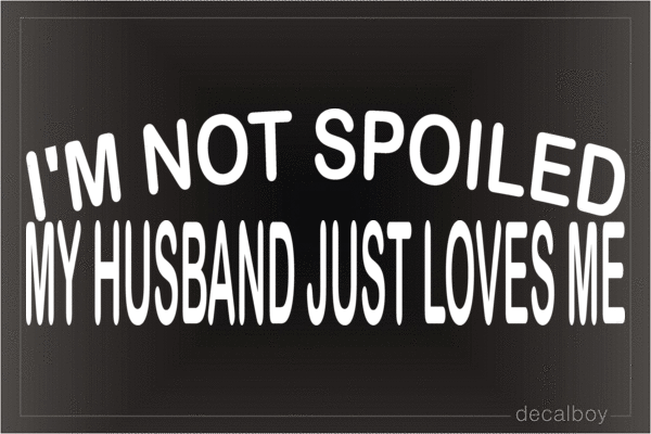Im Not Spoiled My Husband Just Loves Me Decal