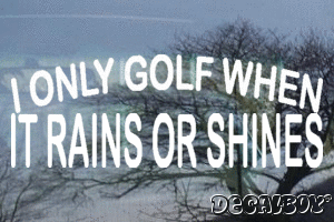 I Only Golf When It Rains Or Shines Vinyl Die-cut Decal