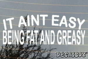 It Aint Easy Being Fat And Greasy Decal