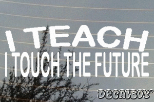 I Teach I Touch The Future Decal