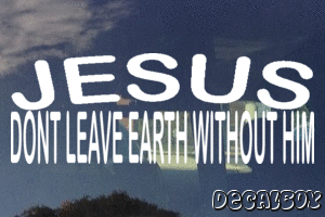 Jesus Dont Leave Earth Without Him Vinyl Die-cut Decal