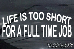 Life Is Too Short For A Full Time Job Decal