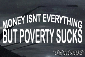 Money Isnt Everything But Poverty Sucks Decal