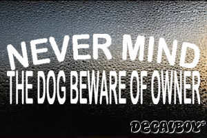 Never Mind The Dog Beware Of Owner Decal