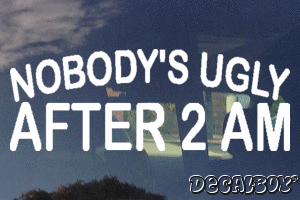 Nobodys Ugly After 2 Am Vinyl Die-cut Decal