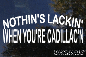 Nothins Lackin When Youre Cadillacn Decal