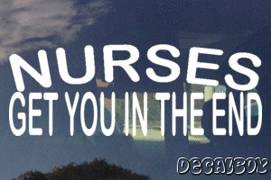 Nurses Get You In The End Decal