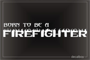 Born To Be A Firefighter Decal