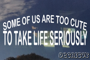 Some Of US Are Too Cute To Take Life Seriously Decal