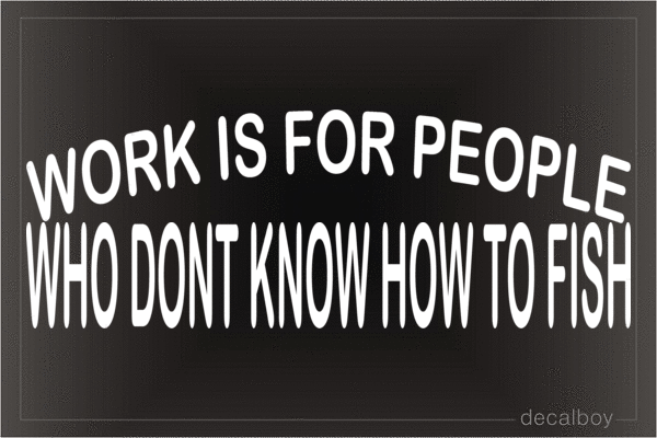 Work Is For People Who Dont Know How To Fish Vinyl Die-cut Decal