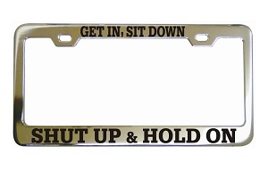 Get In Sit Down Shut Up Hold On Chrome License Frame