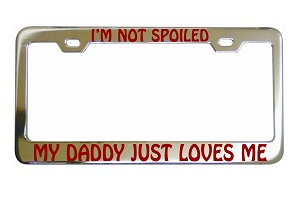 Im Not Spoiled My Daddy Just Loves Me Chrome License Frame